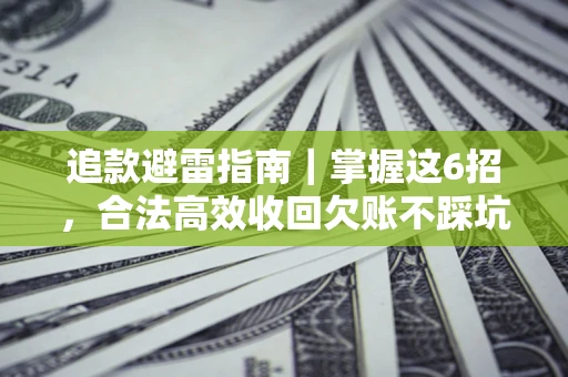 武汉追款避雷指南｜掌握这6招，合法高效收回欠账不踩坑