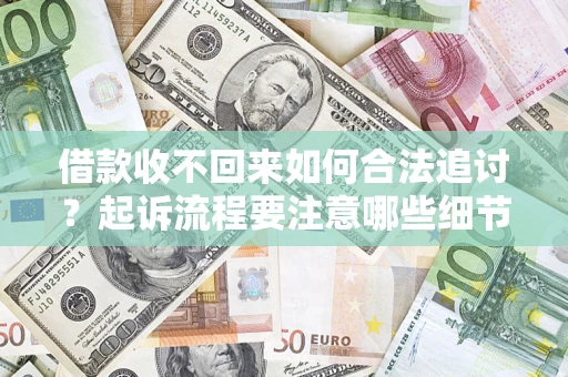 武汉借款收不回来如何合法追讨？起诉流程要注意哪些细节？
