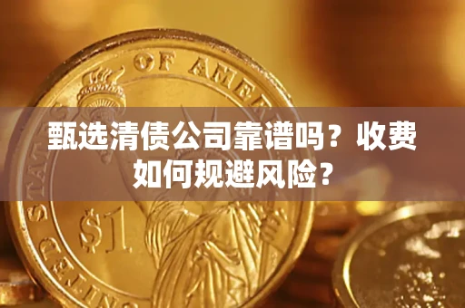 武汉甄选清债公司靠谱吗？收费如何规避风险？