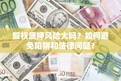 武汉股权质押风险大吗？如何避免陷阱和法律问题？