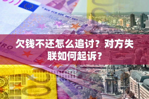 武汉欠钱不还怎么追讨？对方失联如何起诉？