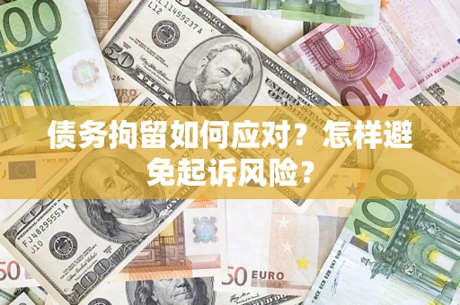 武汉债务拘留如何应对？怎样避免起诉风险？