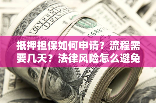 武汉抵押担保如何申请？流程需要几天？法律风险怎么避免？避坑指南