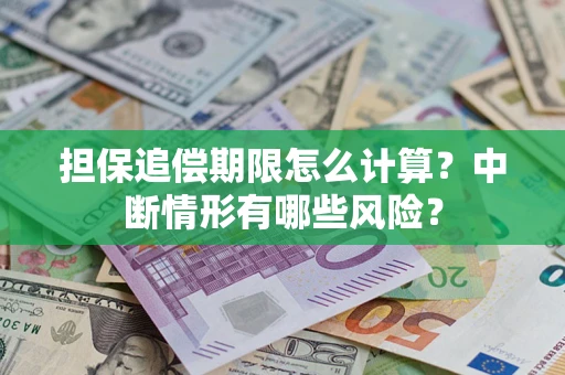 武汉担保追偿期限怎么计算？中断情形有哪些风险？