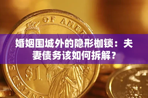 武汉婚姻围城外的隐形枷锁：夫妻债务该如何拆解？