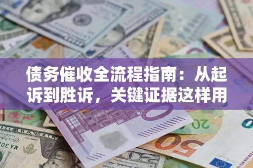 武汉债务催收全流程指南：从起诉到胜诉，关键证据这样用