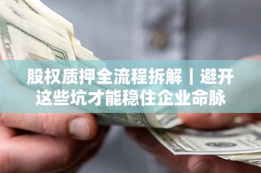 武汉股权质押全流程拆解｜避开这些坑才能稳住企业命脉