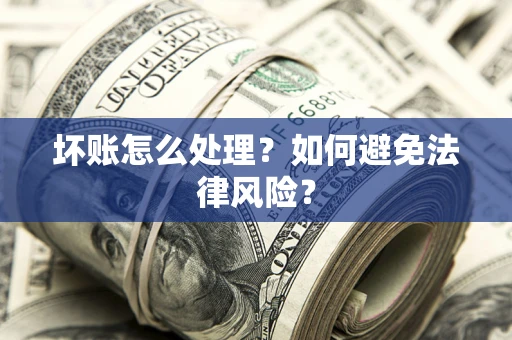 武汉坏账怎么处理？如何避免法律风险？