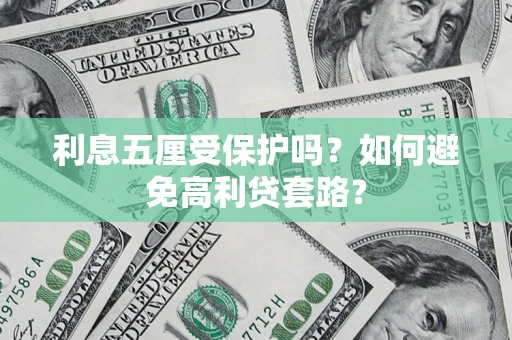 武汉利息五厘受保护吗？如何避免高利贷套路？