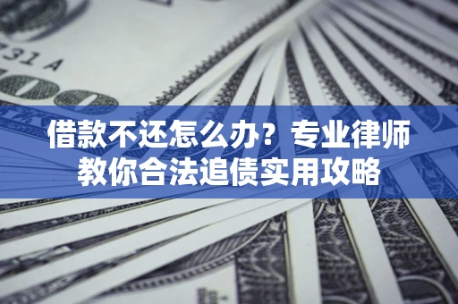 武汉借款不还怎么办？专业律师教你合法追债实用攻略