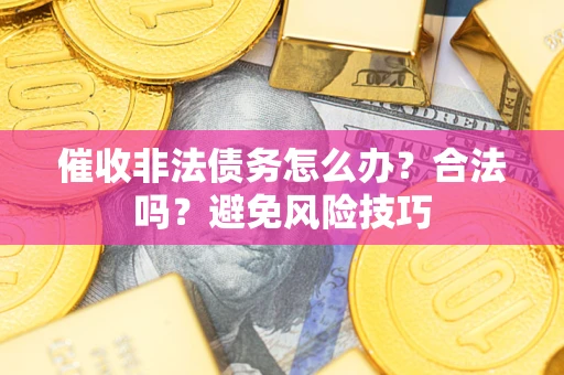 武汉催收非法债务怎么办？合法吗？避免风险技巧