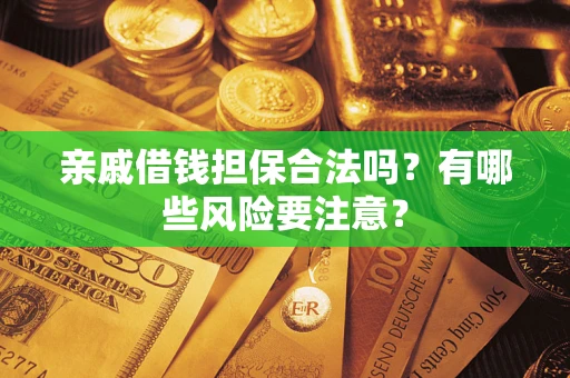 武汉亲戚借钱担保合法吗？有哪些风险要注意？