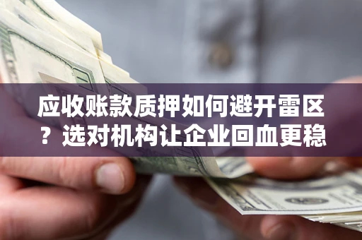 武汉应收账款质押如何避开雷区？选对机构让企业回血更稳