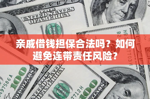 武汉亲戚借钱担保合法吗？如何避免连带责任风险？