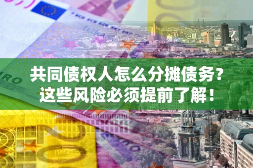 武汉共同债权人怎么分摊债务？这些风险必须提前了解！