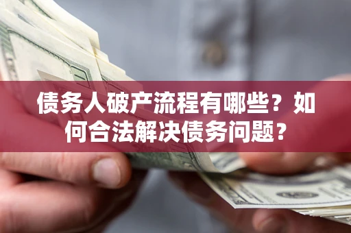 武汉债务人破产流程有哪些？如何合法解决债务问题？