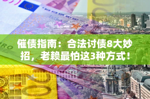 武汉催债指南：合法讨债8大妙招，老赖最怕这3种方式！