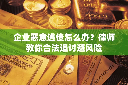 武汉企业恶意逃债怎么办？律师教你合法追讨避风险