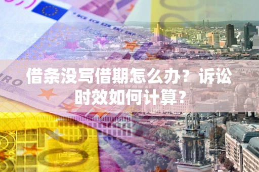武汉借条没写借期怎么办？诉讼时效如何计算？