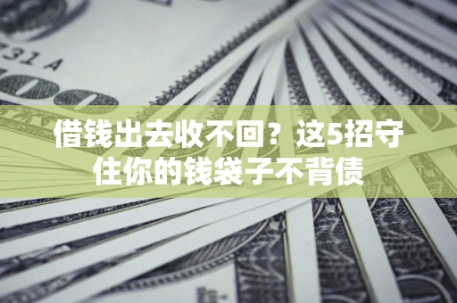 武汉借钱出去收不回？这5招守住你的钱袋子不背债