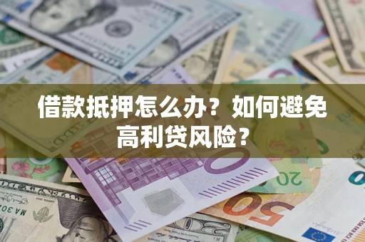 武汉借款抵押怎么办？如何避免高利贷风险？