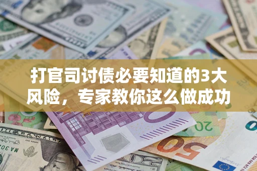 武汉打官司讨债必要知道的3大风险，专家教你这么做成功率飙升
