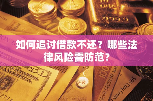 武汉如何追讨借款不还？哪些法律风险需防范？