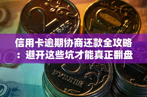 武汉信用卡逾期协商还款全攻略：避开这些坑才能真正翻盘