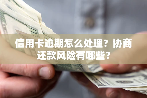 武汉信用卡逾期怎么处理？协商还款风险有哪些？